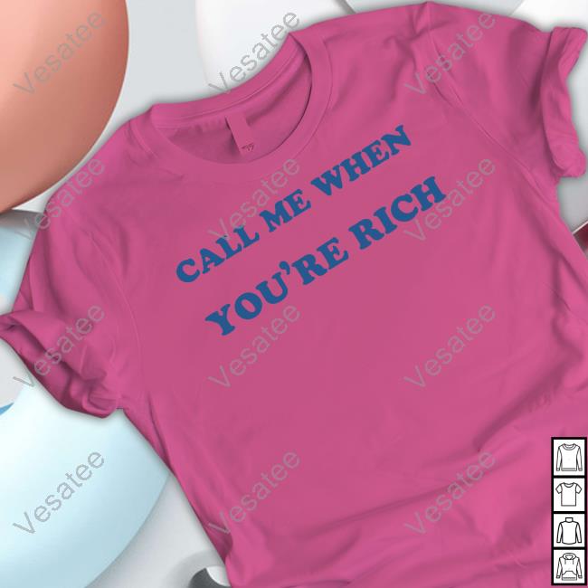 Shirts That Go Hard Call Me When You're Rich Shirt